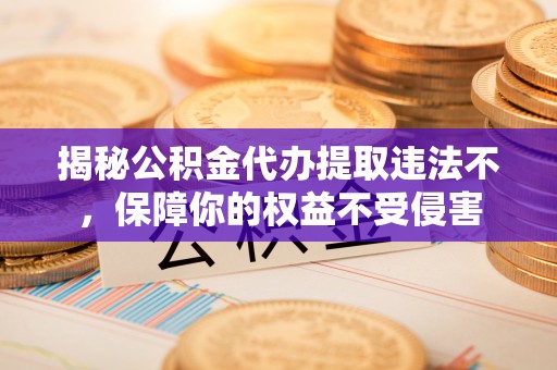 坡头揭秘公积金代办提取违法不，保障你的权益不受侵害