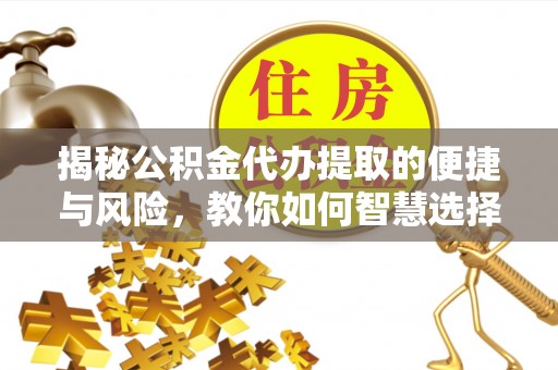 坡头揭秘公积金代办提取的便捷与风险，教你如何智慧选择