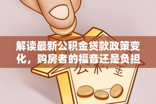 坡头解读最新公积金贷款政策变化，购房者的福音还是负担？