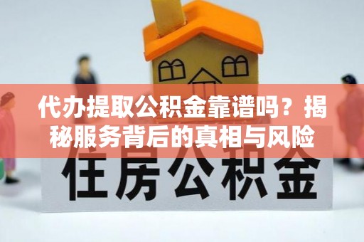 坡头代办提取公积金靠谱吗？揭秘服务背后的真相与风险