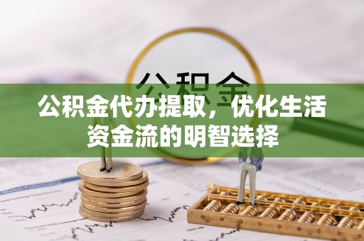 坡头公积金代办提取，优化生活资金流的明智选择