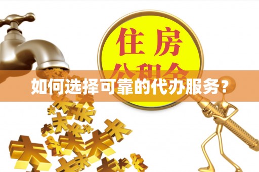 坡头如何选择可靠的代办服务？