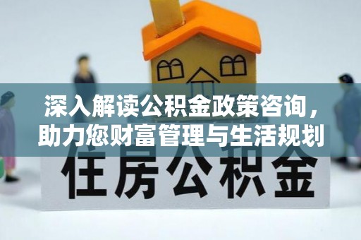 坡头深入解读公积金政策咨询，助力您财富管理与生活规划