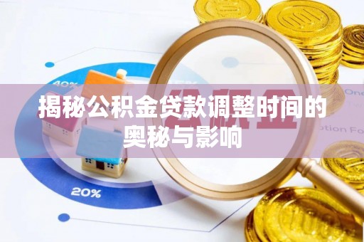 坡头揭秘公积金贷款调整时间的奥秘与影响