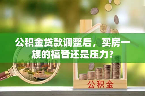 坡头公积金贷款调整后，买房一族的福音还是压力？