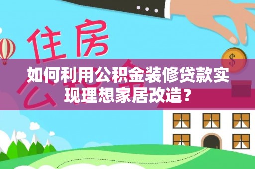 坡头如何利用公积金装修贷款实现理想家居改造？