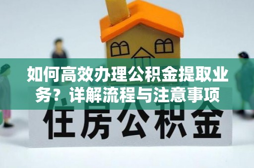 坡头如何高效办理公积金提取业务？详解流程与注意事项