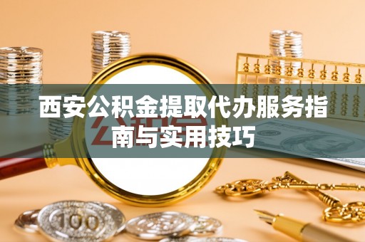 坡头西安公积金提取代办服务指南与实用技巧
