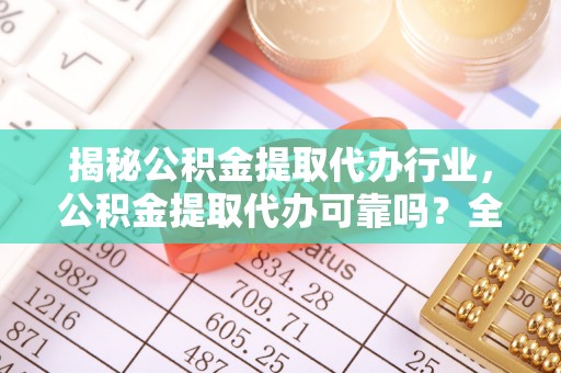 坡头揭秘公积金提取代办行业，公积金提取代办可靠吗？全面解析与风险规避