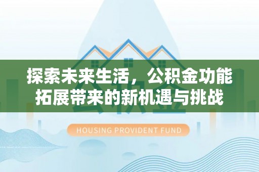 坡头探索未来生活，公积金功能拓展带来的新机遇与挑战