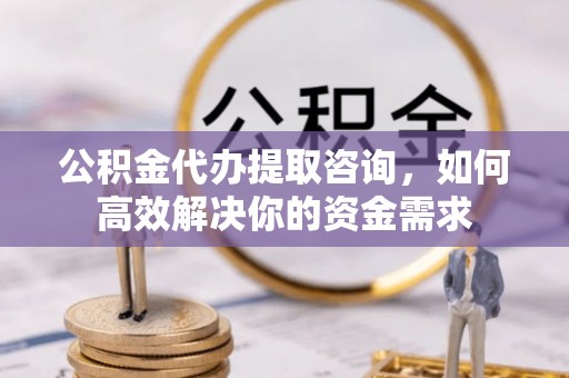 坡头公积金代办提取咨询，如何高效解决你的资金需求