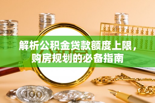 坡头解析公积金贷款额度上限，购房规划的必备指南