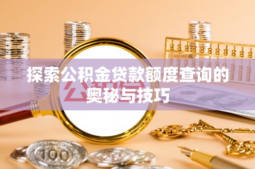坡头探索公积金贷款额度查询的奥秘与技巧