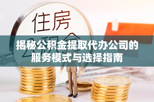 坡头揭秘公积金提取代办公司的服务模式与选择指南