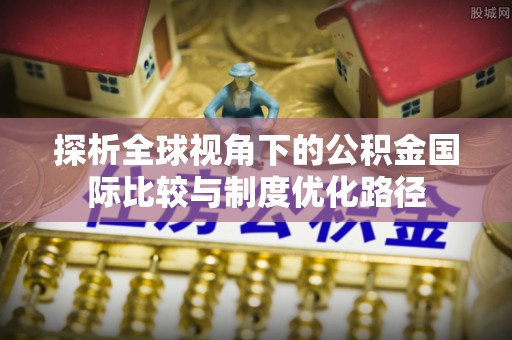 坡头探析全球视角下的公积金国际比较与制度优化路径