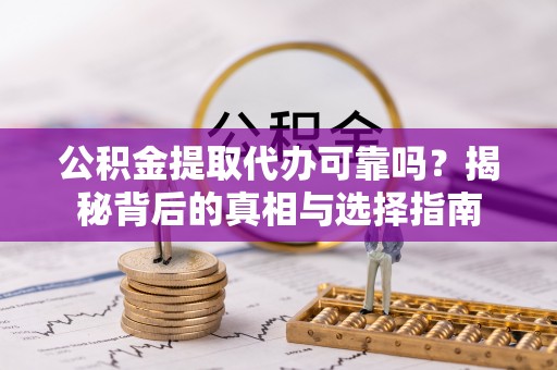 坡头公积金提取代办可靠吗？揭秘背后的真相与选择指南