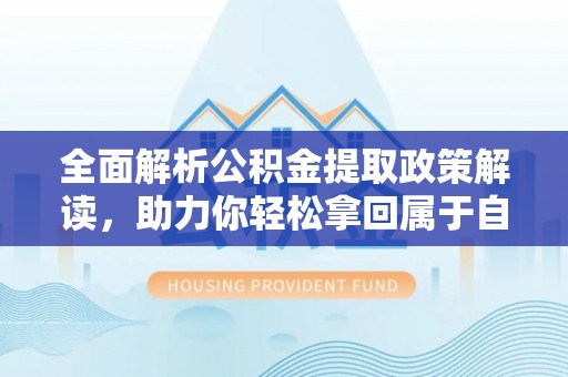 坡头全面解析公积金提取政策解读，助力你轻松拿回属于自己的钱