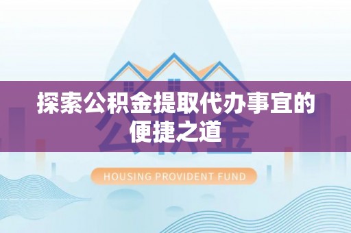 坡头探索公积金提取代办事宜的便捷之道