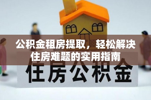 坡头公积金租房提取，轻松解决住房难题的实用指南