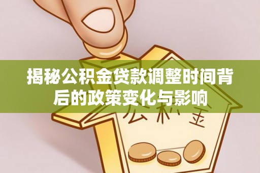 坡头揭秘公积金贷款调整时间背后的政策变化与影响