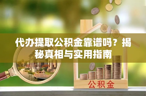 坡头代办提取公积金靠谱吗？揭秘真相与实用指南