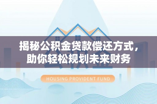 坡头揭秘公积金贷款偿还方式，助你轻松规划未来财务