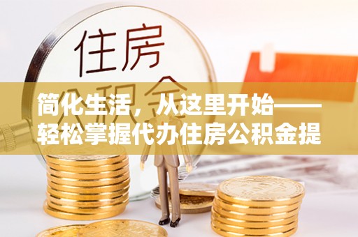 坡头简化生活，从这里开始——轻松掌握代办住房公积金提取全流程