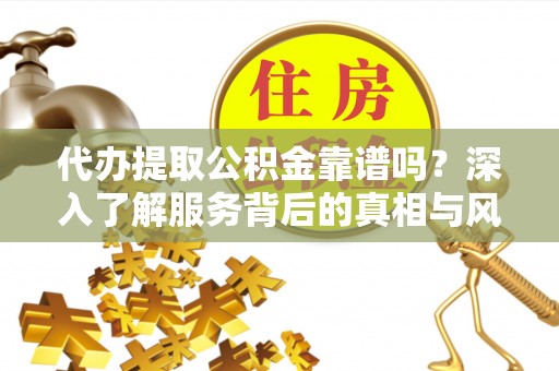 坡头代办提取公积金靠谱吗？深入了解服务背后的真相与风险