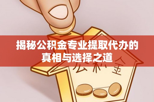 坡头揭秘公积金专业提取代办的真相与选择之道