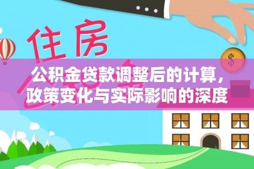 坡头公积金贷款调整后的计算，政策变化与实际影响的深度解析